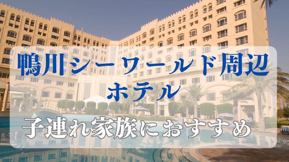 鴨川シーワールド周辺の子連れにおすすめのホテルブログ