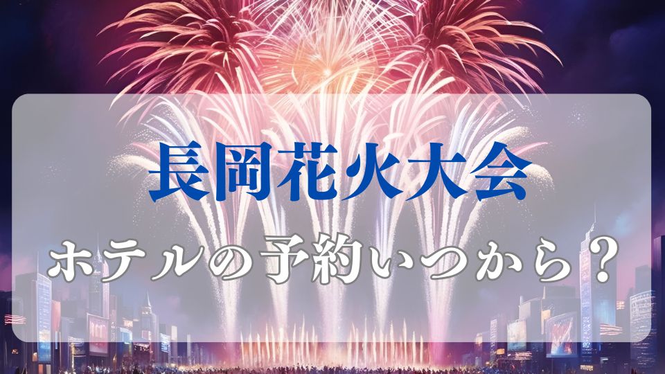 長岡花火大会2025ホテルの予約はいつからおすすめホテルをブログ紹介
