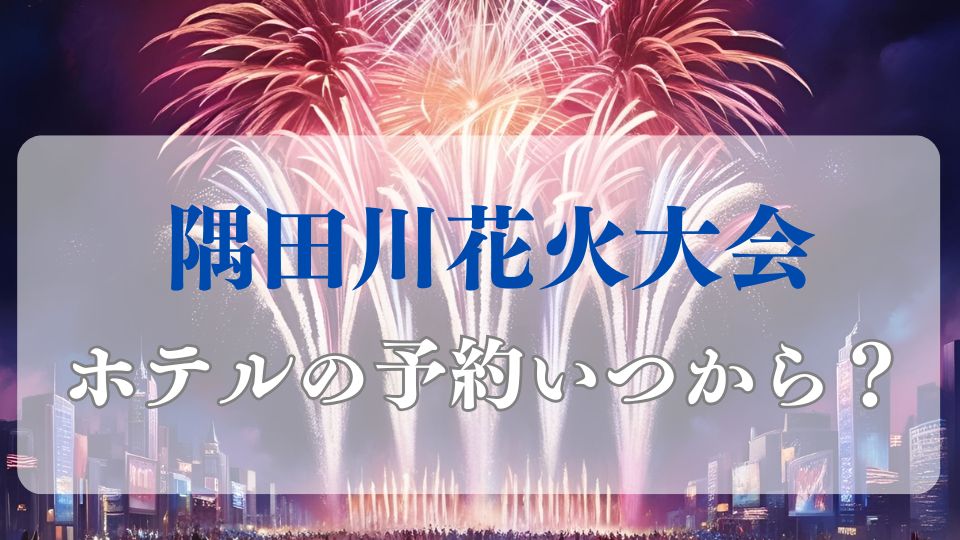 隅田川花火大会2025の予約はいつからできるかを徹底調査しました。またおすすめのホテルについても厳選して紹介していますのでチェックしてみてくださいね。