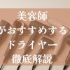 美容師がおすすめするドライヤー徹底解説