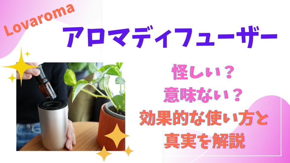 アロマディフューザーは怪しい？意味ない？効果的な使い方と真実を徹底解説